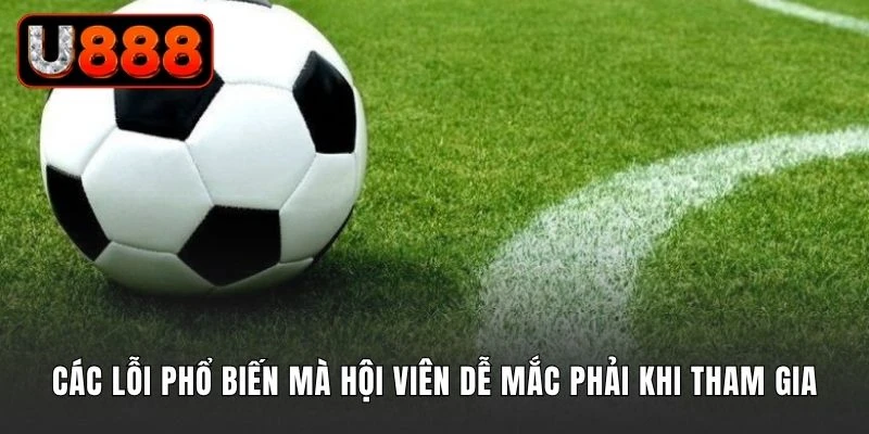 Các lỗi phổ biến mà hội viên dễ mắc phải khi tham gia cá cược